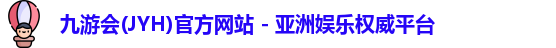 九游会(JYH)官方网站 - 亚洲娱乐权威平台